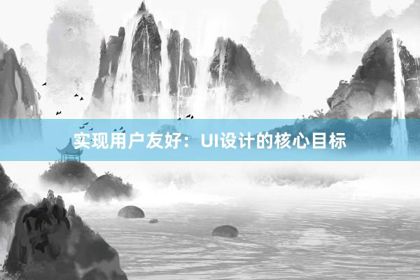 实现用户友好：UI设计的核心目标